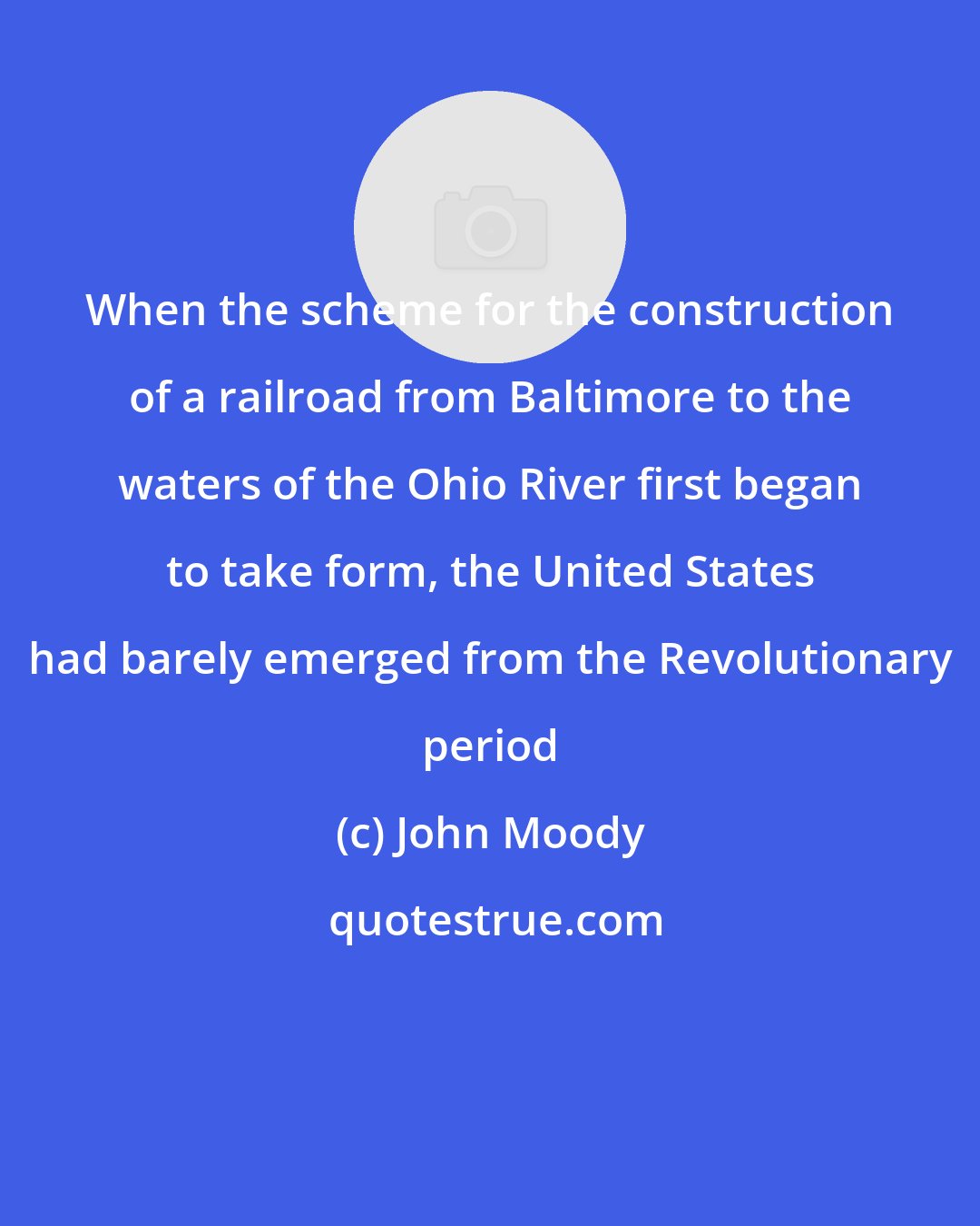 John Moody: When the scheme for the construction of a railroad from Baltimore to the waters of the Ohio River first began to take form, the United States had barely emerged from the Revolutionary period