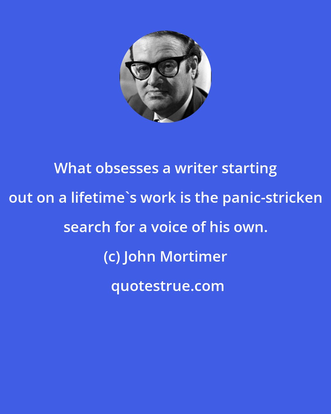 John Mortimer: What obsesses a writer starting out on a lifetime's work is the panic-stricken search for a voice of his own.