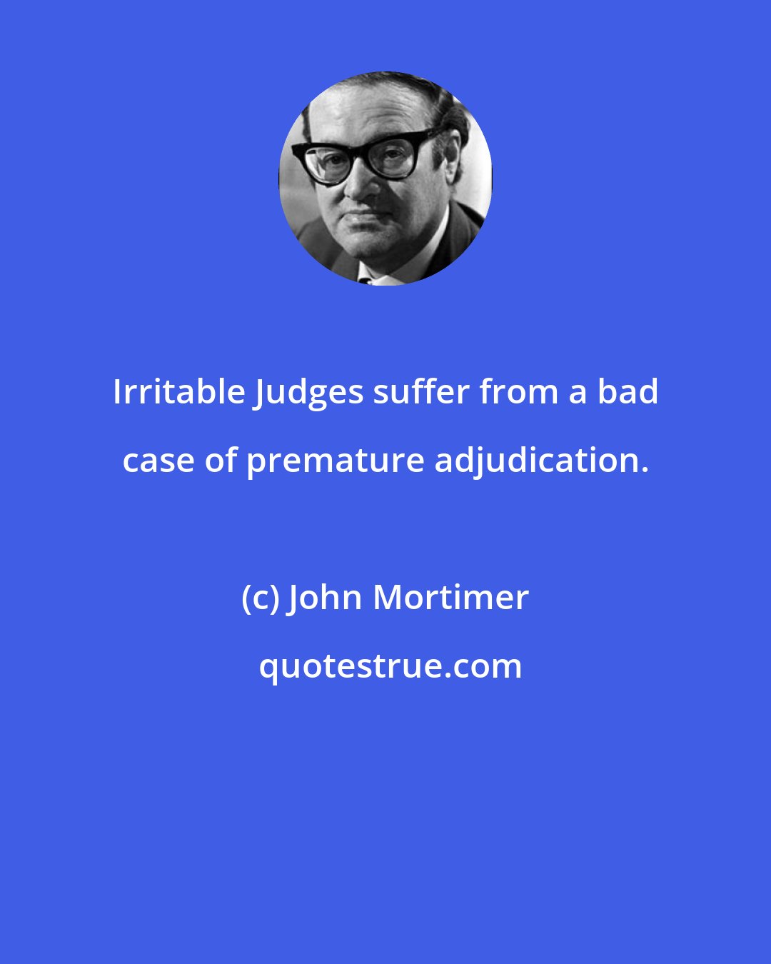 John Mortimer: Irritable Judges suffer from a bad case of premature adjudication.