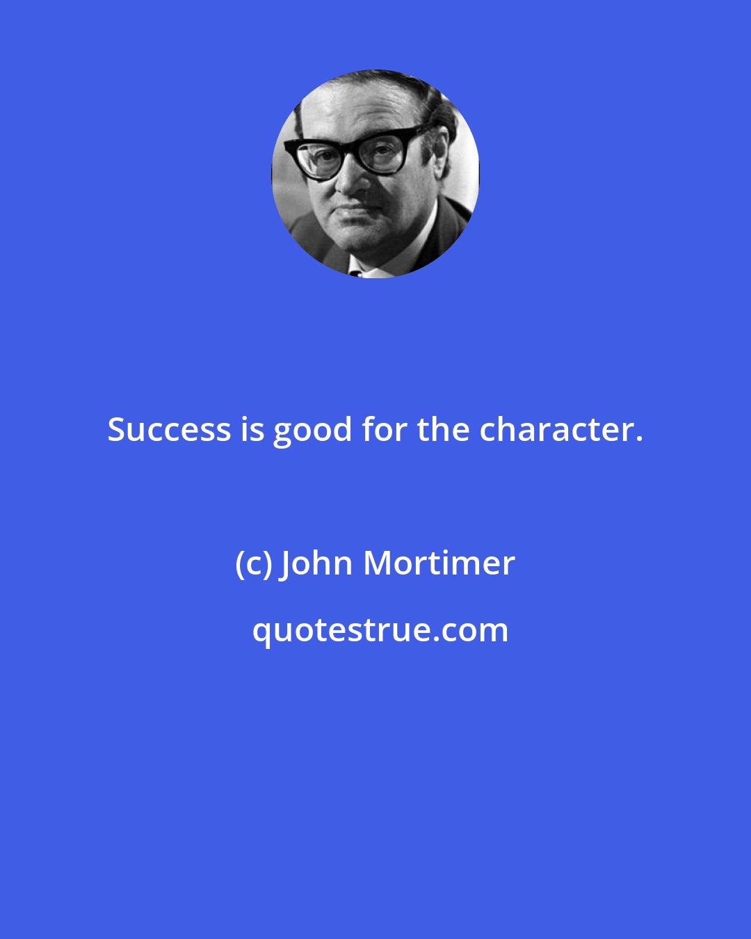 John Mortimer: Success is good for the character.