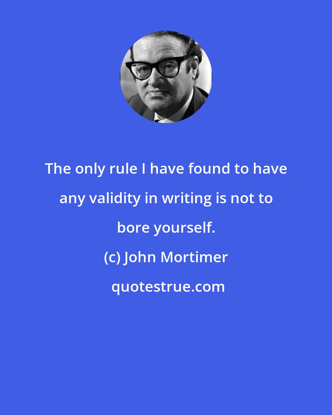 John Mortimer: The only rule I have found to have any validity in writing is not to bore yourself.