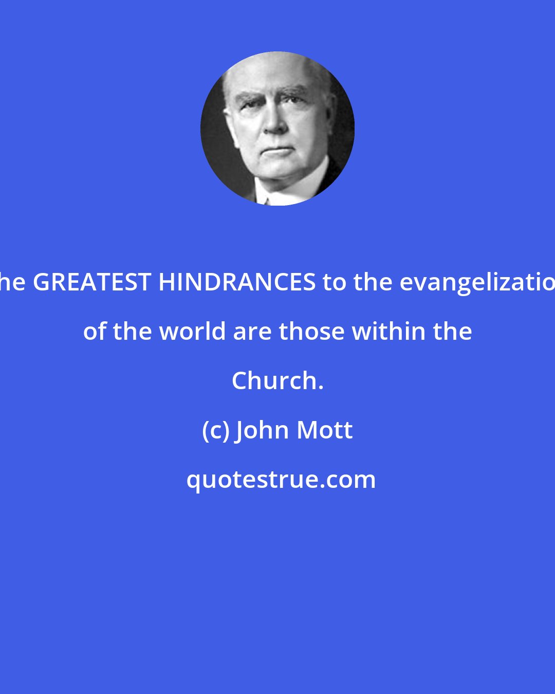 John Mott: The GREATEST HINDRANCES to the evangelization of the world are those within the Church.