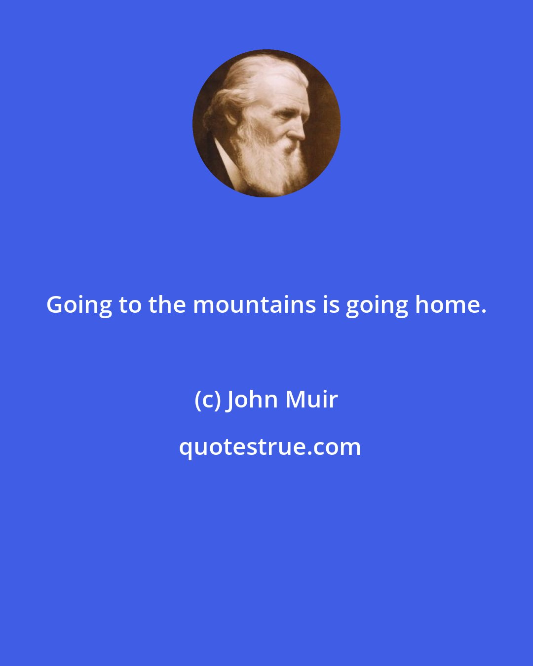 John Muir: Going to the mountains is going home.