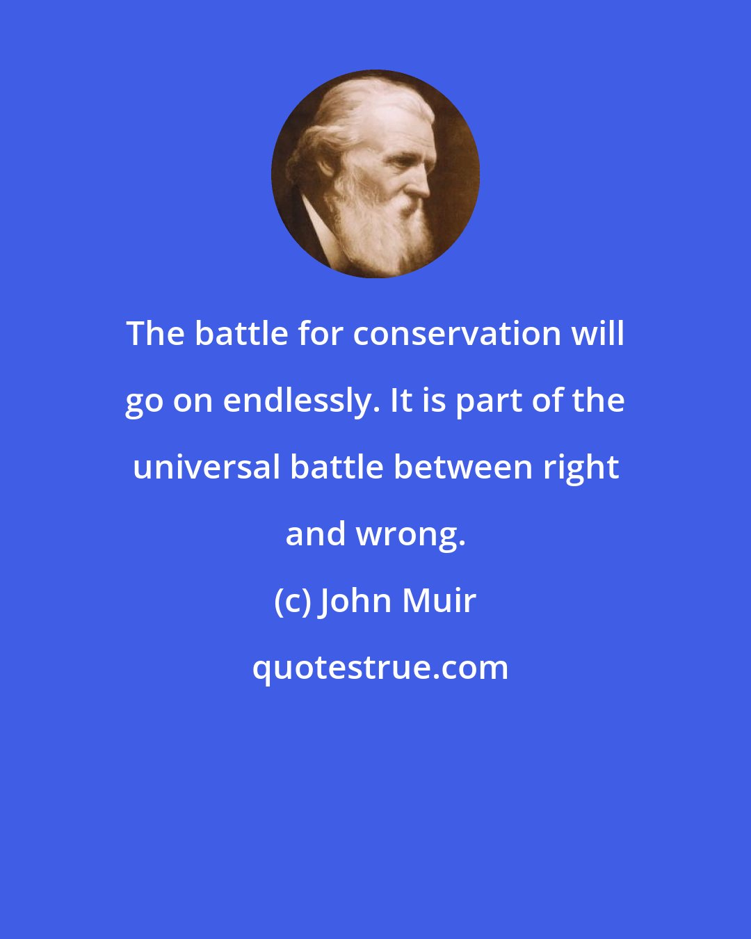 John Muir: The battle for conservation will go on endlessly. It is part of the universal battle between right and wrong.