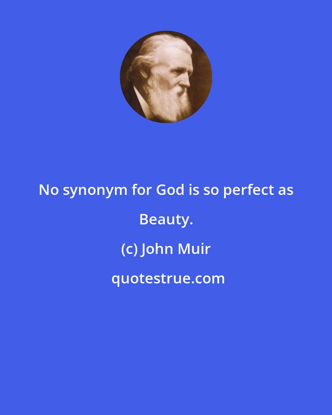 John Muir: No synonym for God is so perfect as Beauty.