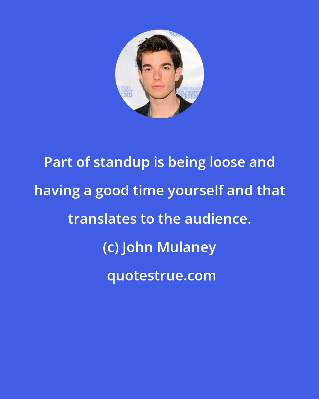 John Mulaney: Part of standup is being loose and having a good time yourself and that translates to the audience.