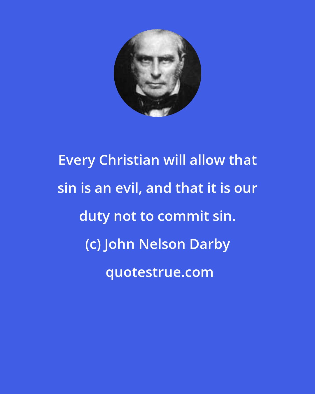 John Nelson Darby: Every Christian will allow that sin is an evil, and that it is our duty not to commit sin.