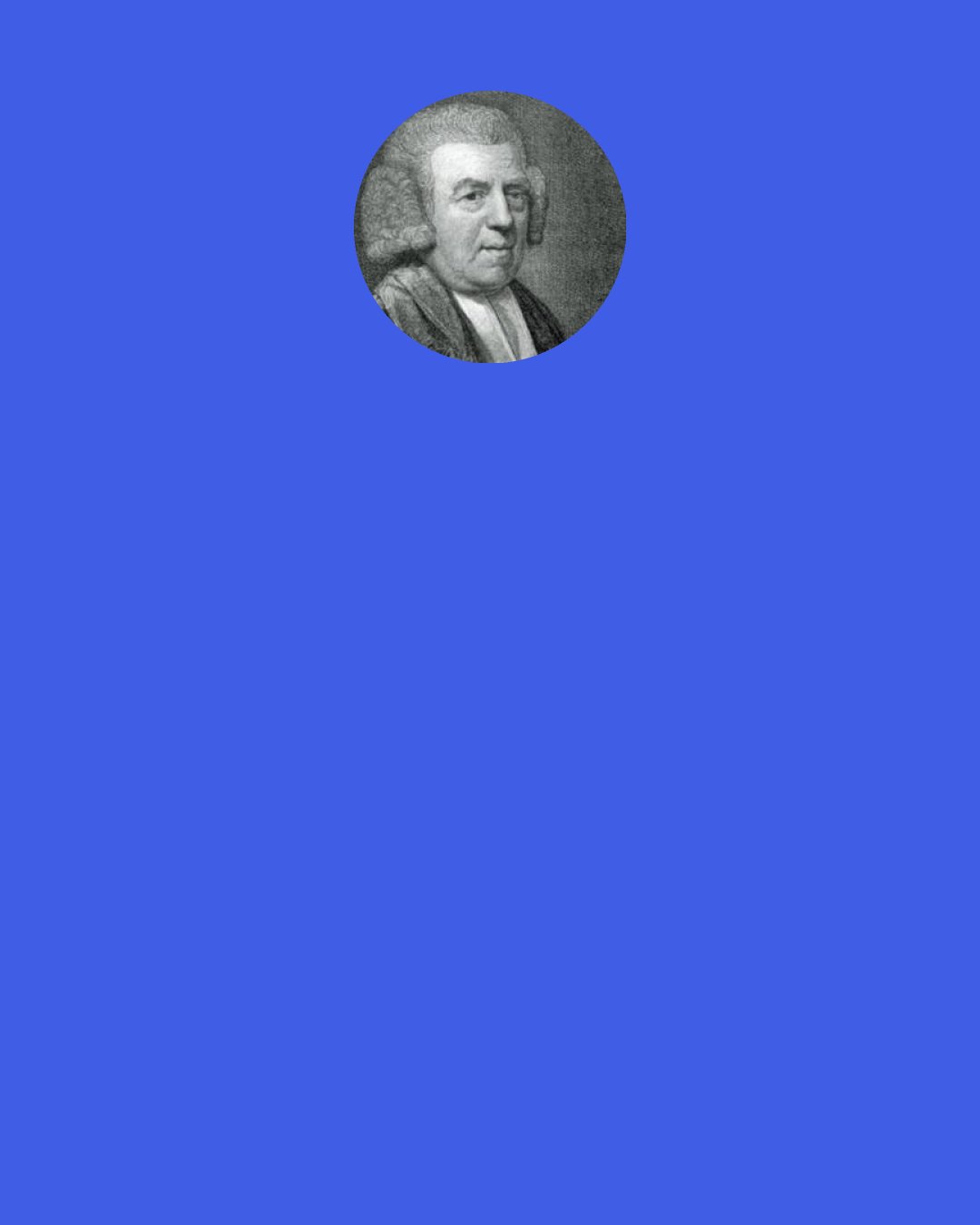 John Newton: A minister full of comforts & free from failings as an angel, though he would be happy, wouldn't be a good or useful preacher