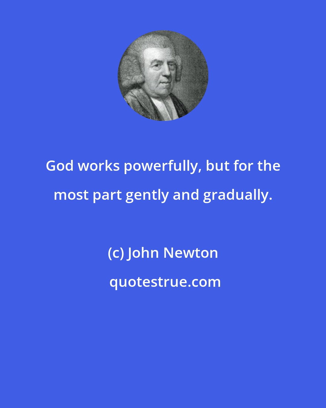 John Newton: God works powerfully, but for the most part gently and gradually.