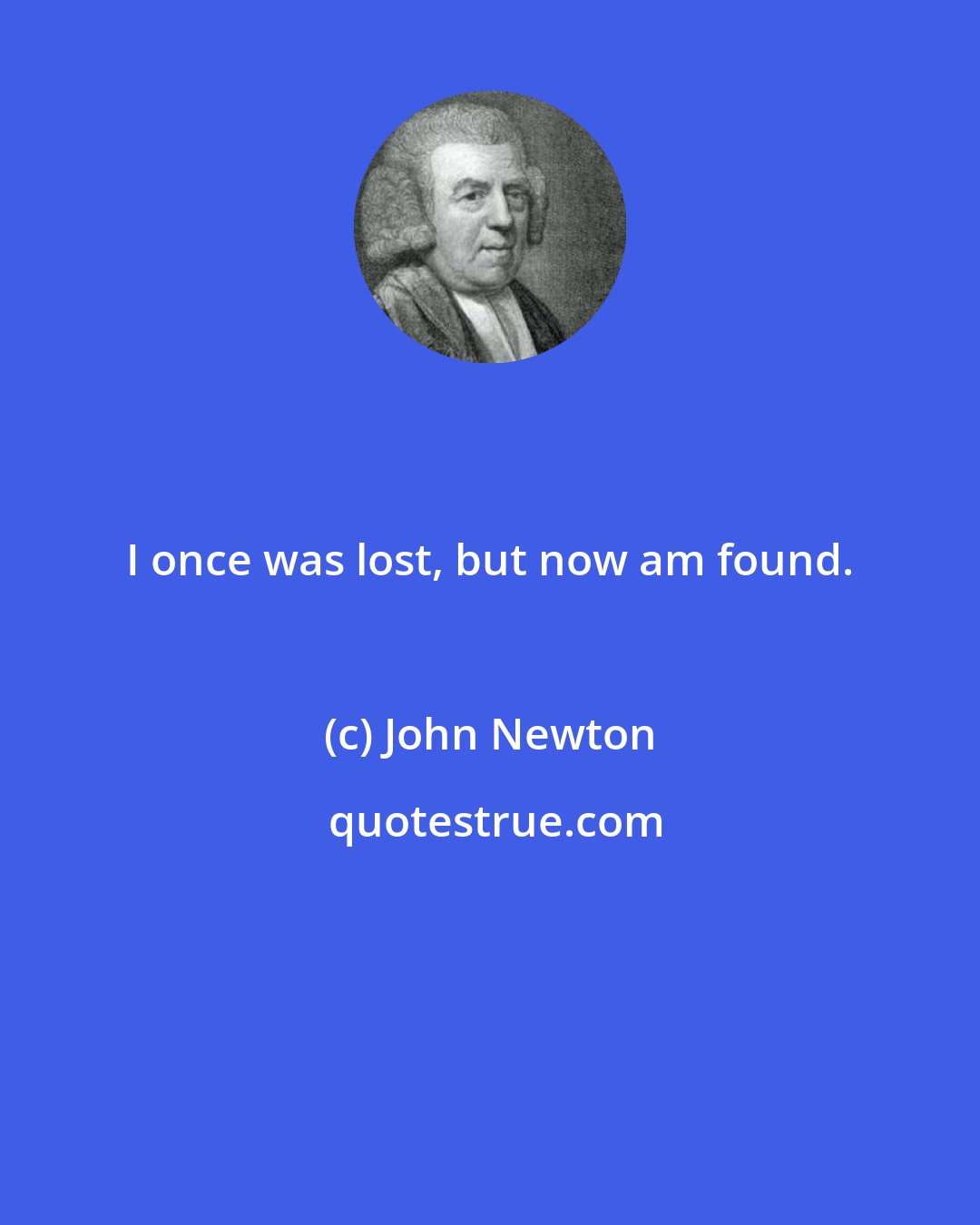 John Newton: I once was lost, but now am found.