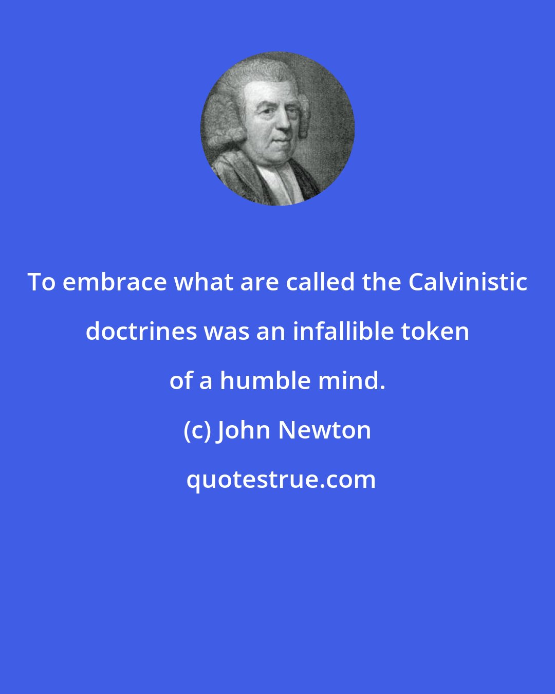 John Newton: To embrace what are called the Calvinistic doctrines was an infallible token of a humble mind.