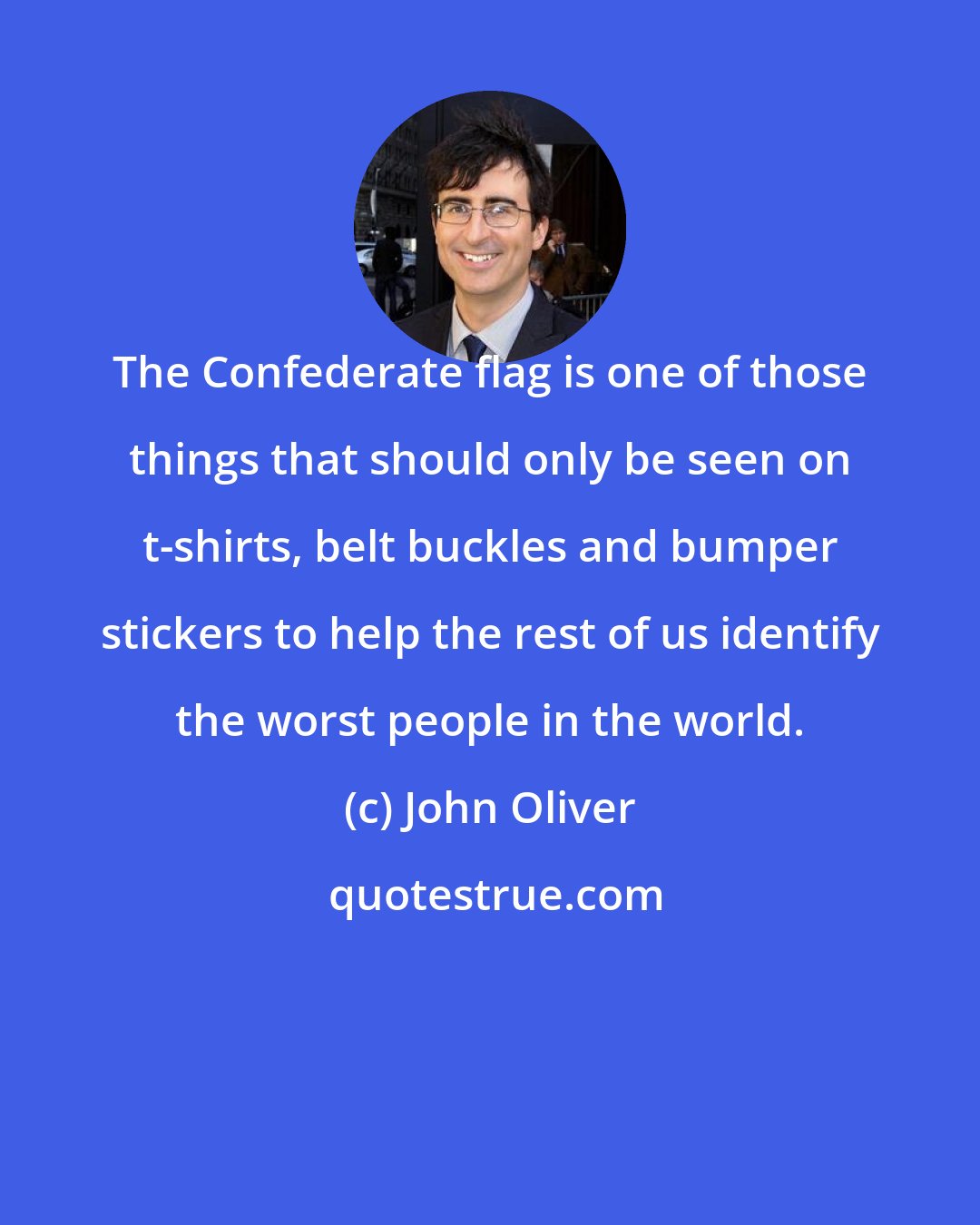 John Oliver: The Confederate flag is one of those things that should only be seen on t-shirts, belt buckles and bumper stickers to help the rest of us identify the worst people in the world.
