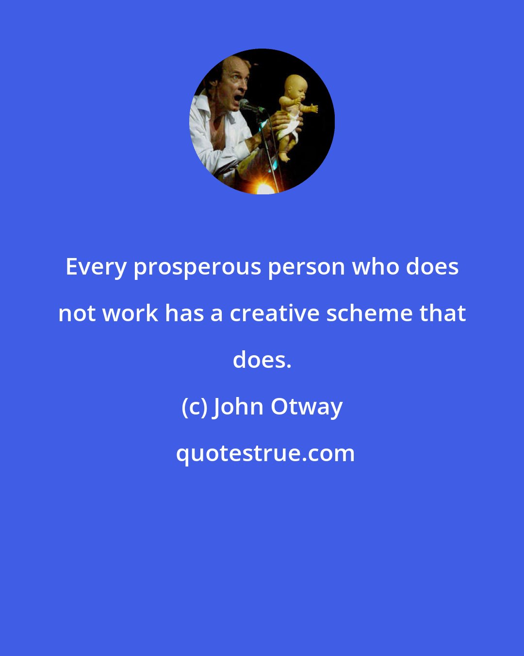 John Otway: Every prosperous person who does not work has a creative scheme that does.