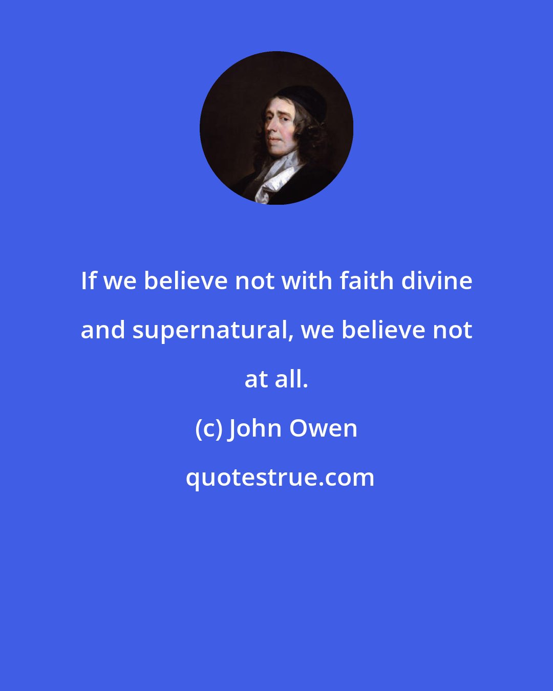 John Owen: If we believe not with faith divine and supernatural, we believe not at all.