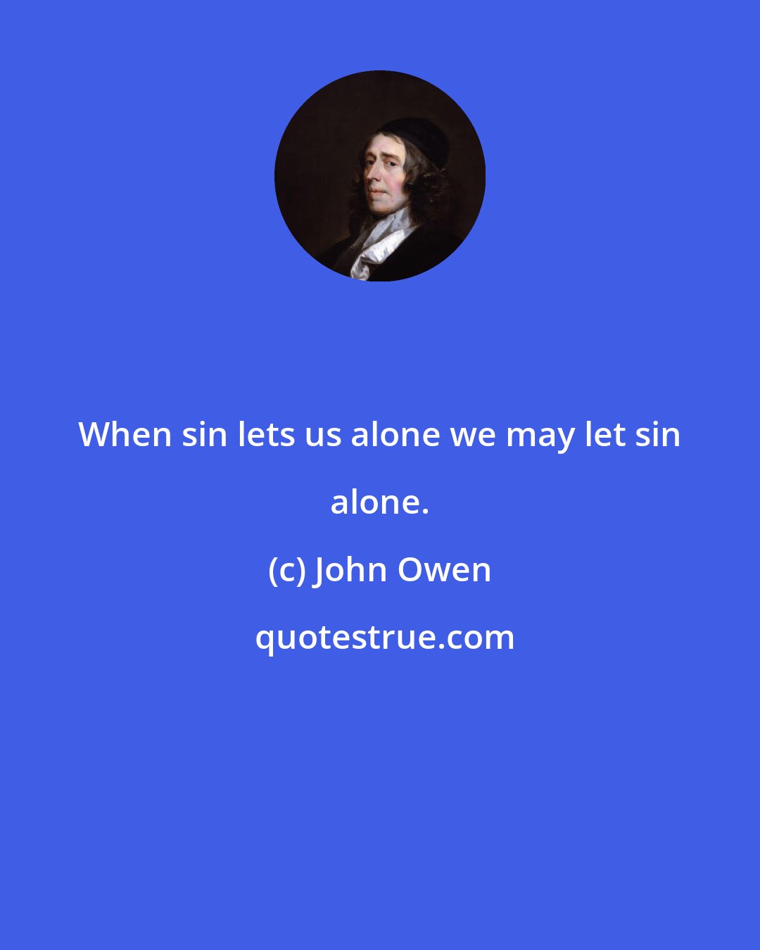 John Owen: When sin lets us alone we may let sin alone.