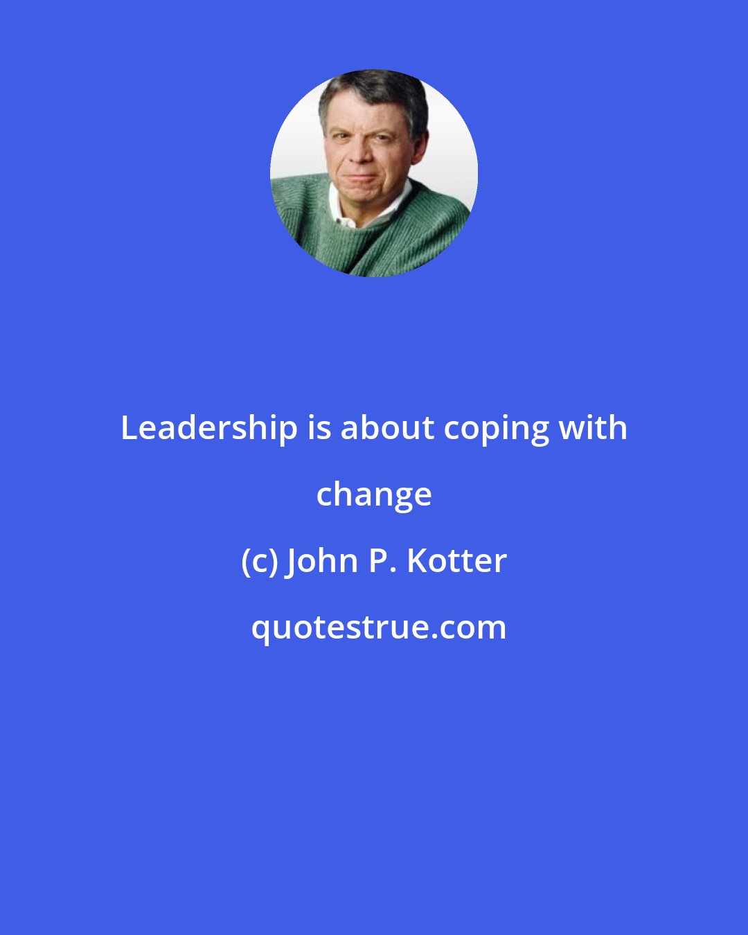 John P. Kotter: Leadership is about coping with change