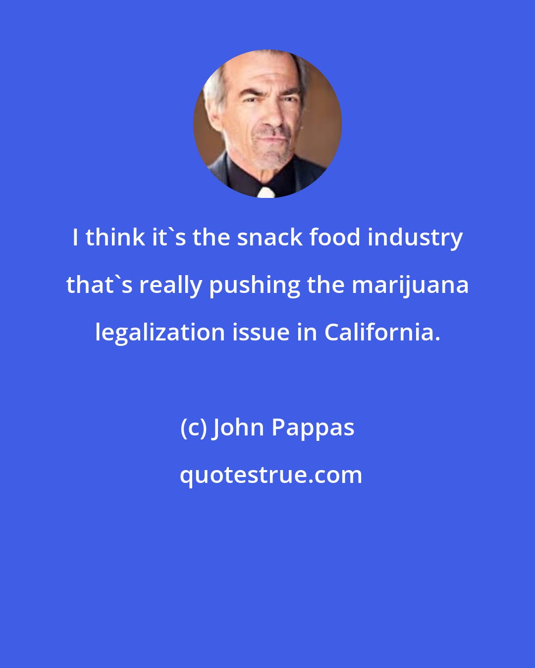 John Pappas: I think it's the snack food industry that's really pushing the marijuana legalization issue in California.