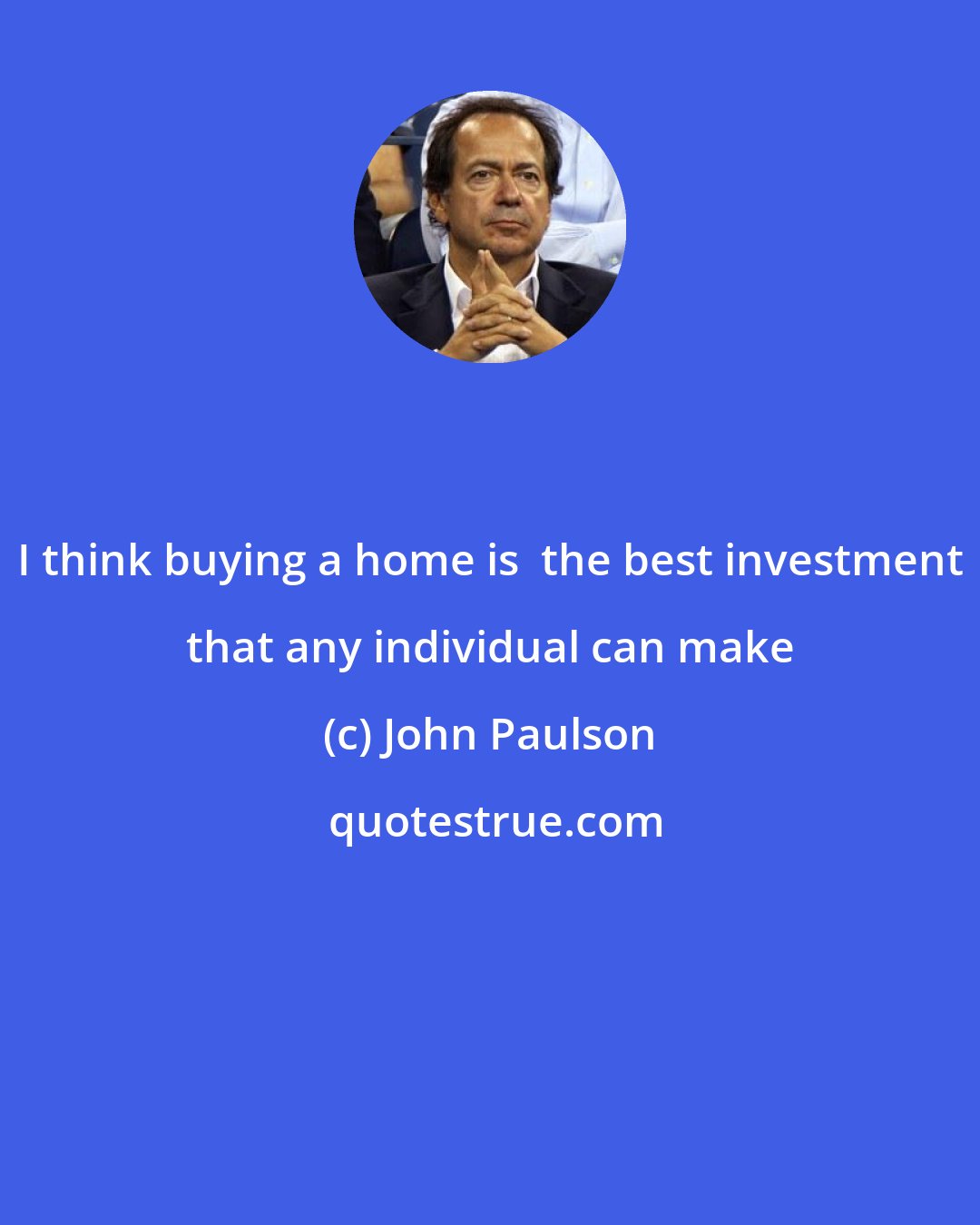 John Paulson: I think buying a home is  the best investment that any individual can make