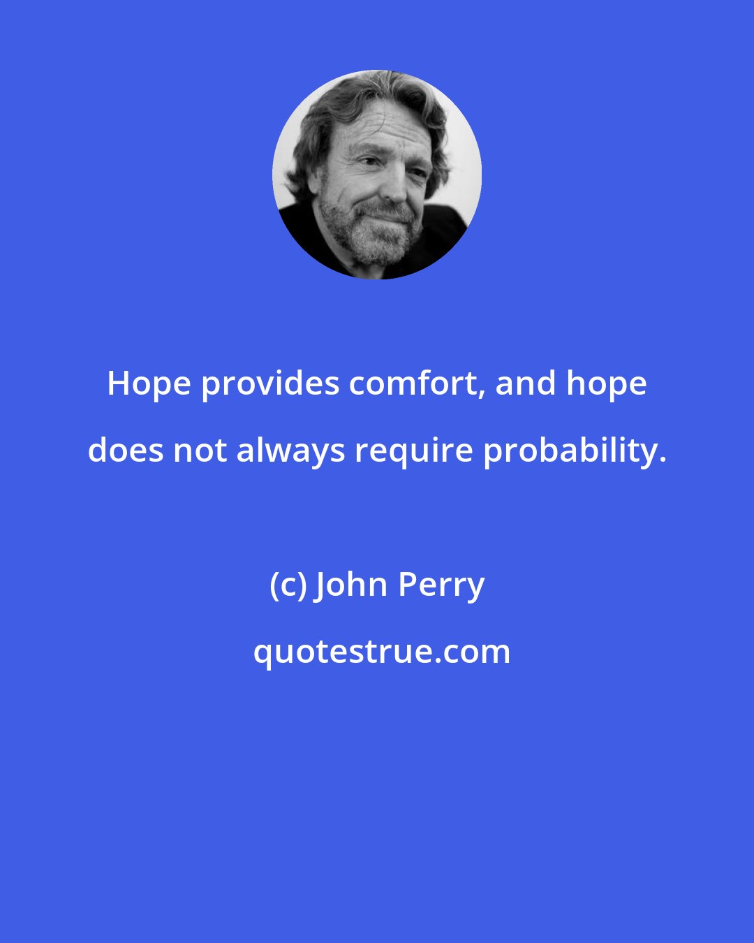 John Perry: Hope provides comfort, and hope does not always require probability.