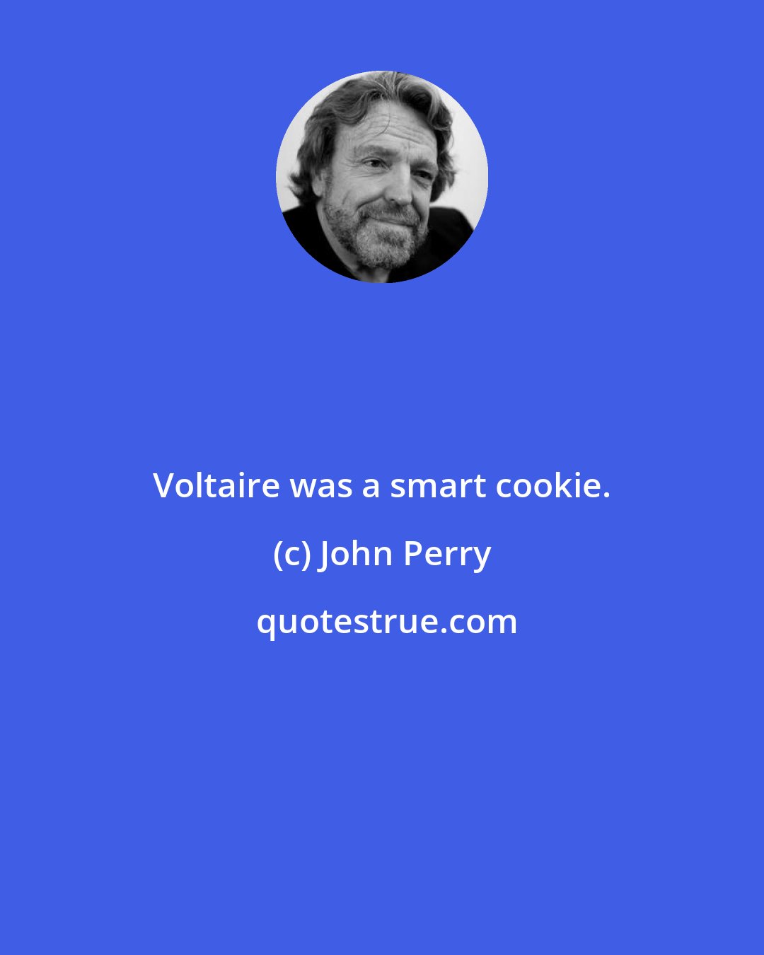 John Perry: Voltaire was a smart cookie.