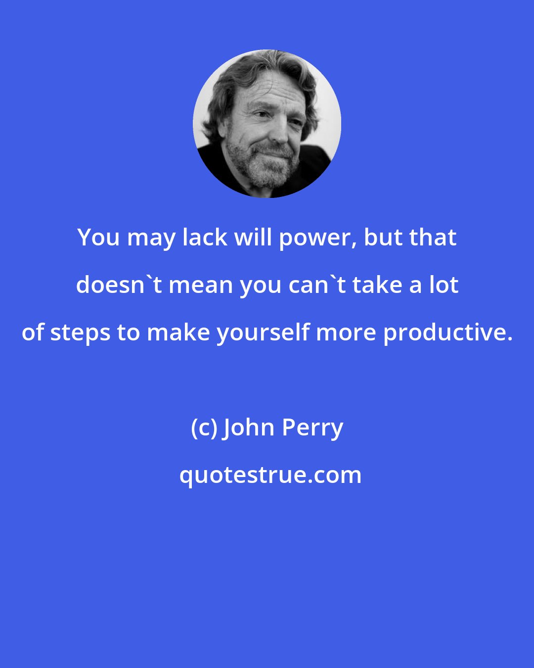 John Perry: You may lack will power, but that doesn't mean you can't take a lot of steps to make yourself more productive.