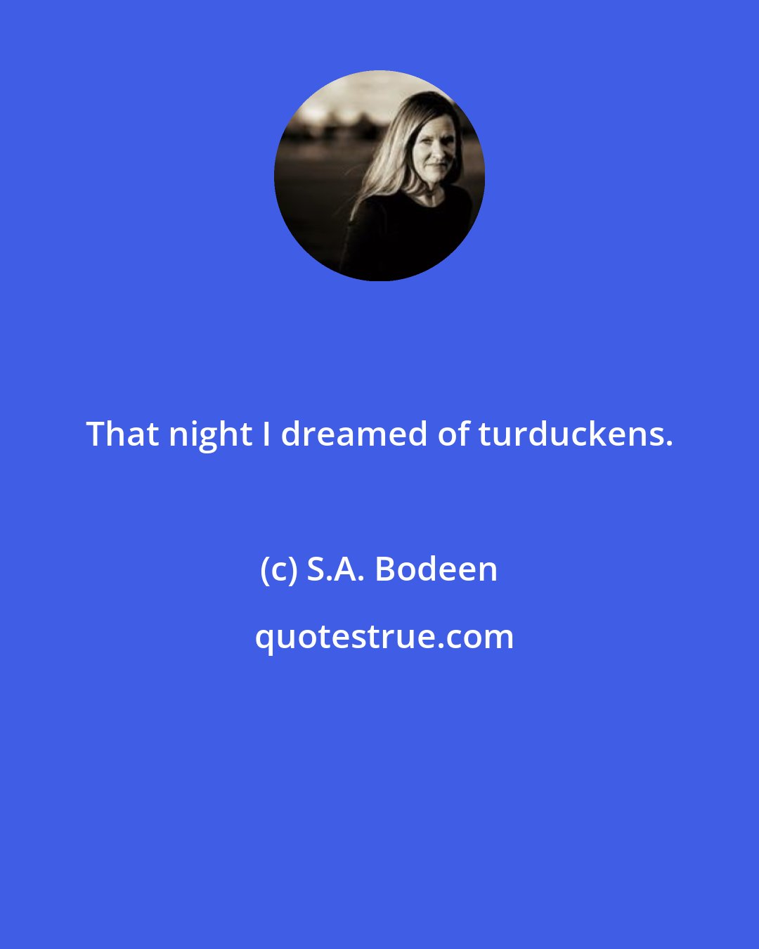 S.A. Bodeen: That night I dreamed of turduckens.