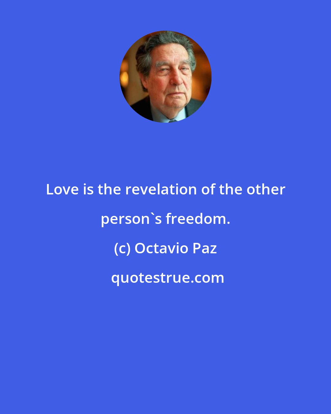 Octavio Paz: Love is the revelation of the other person's freedom.