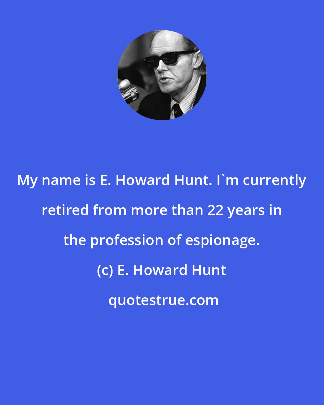 E. Howard Hunt: My name is E. Howard Hunt. I'm currently retired from more than 22 years in the profession of espionage.