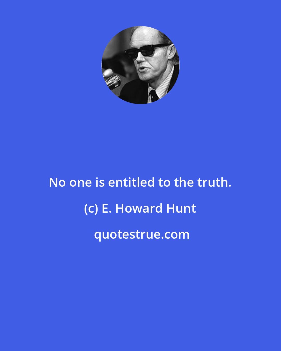 E. Howard Hunt: No one is entitled to the truth.