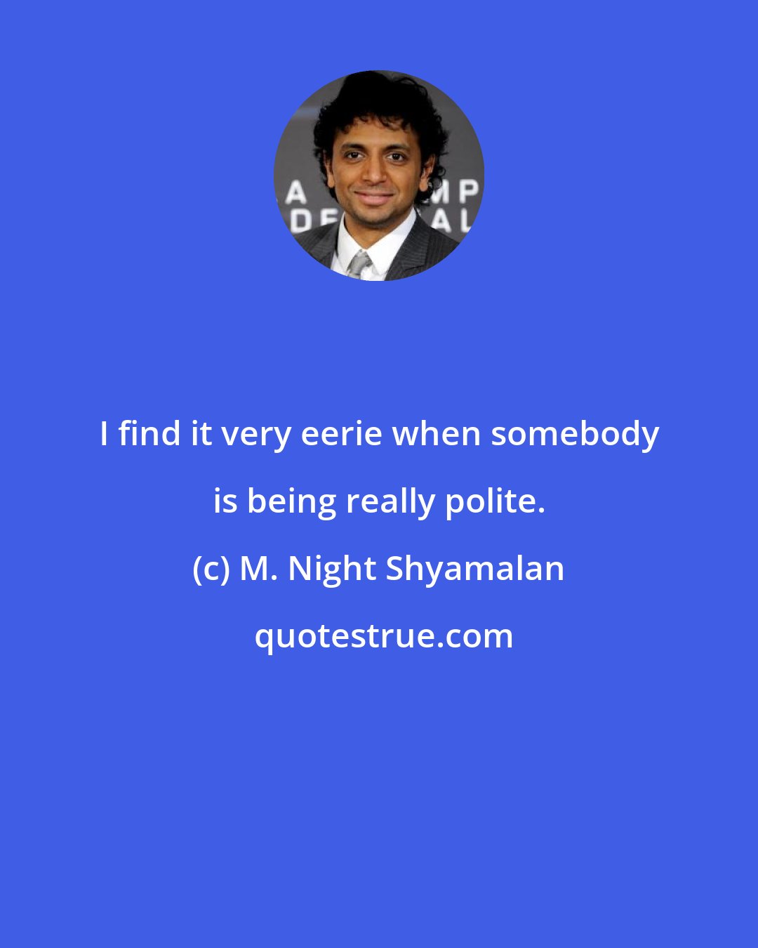 M. Night Shyamalan: I find it very eerie when somebody is being really polite.