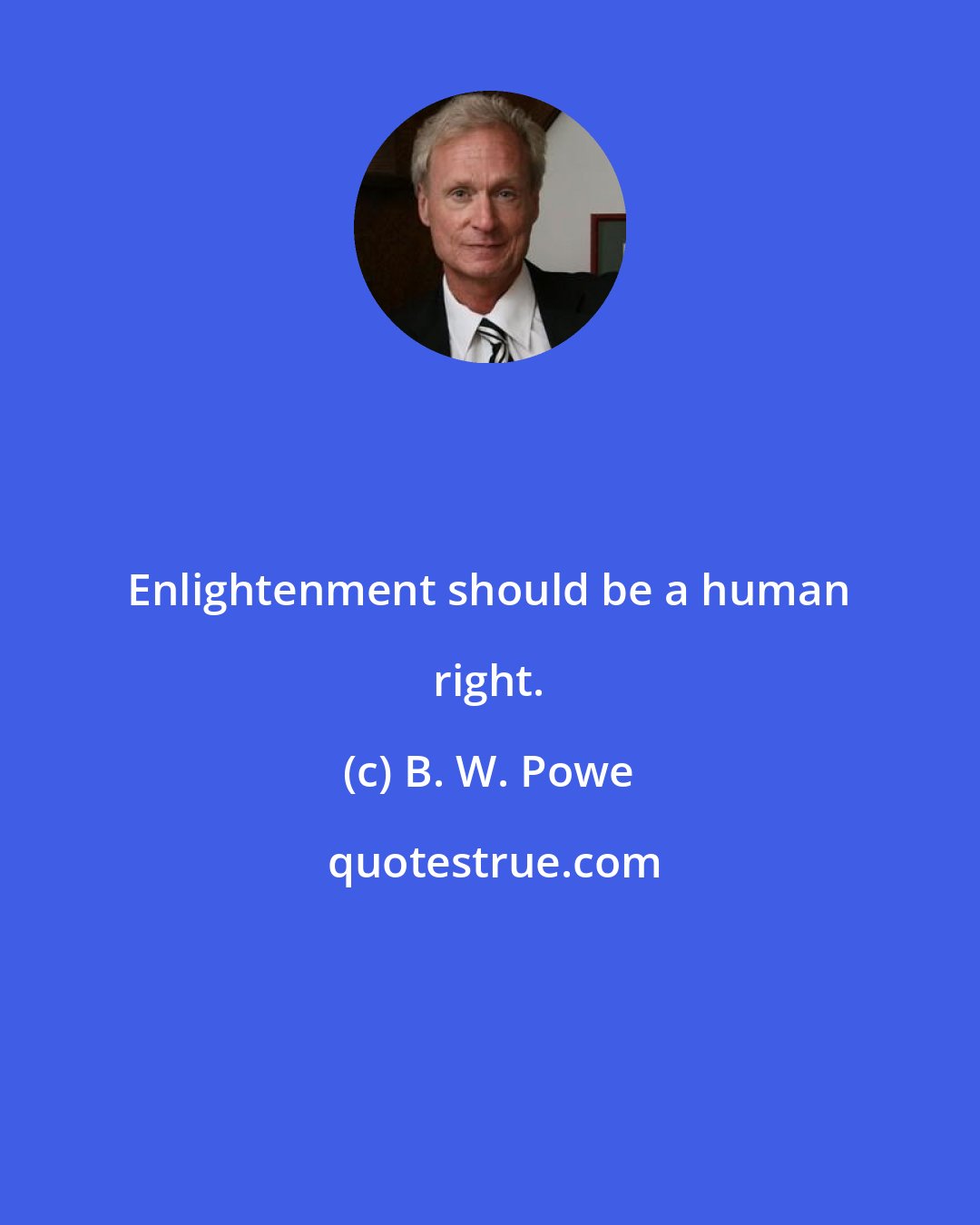B. W. Powe: Enlightenment should be a human right.