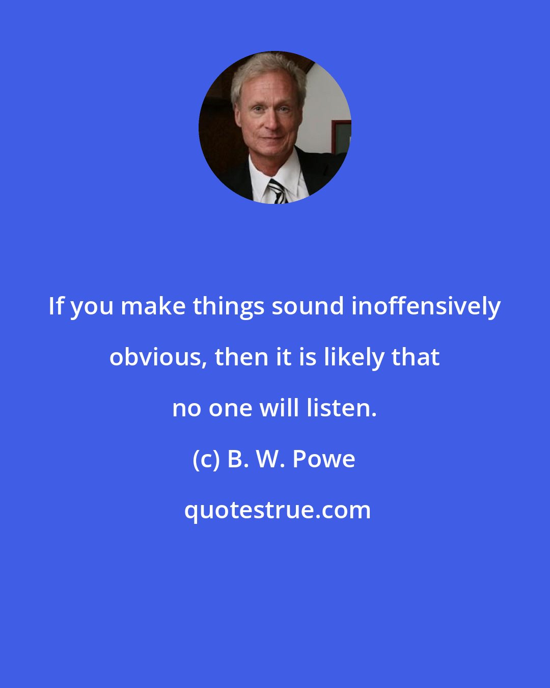 B. W. Powe: If you make things sound inoffensively obvious, then it is likely that no one will listen.