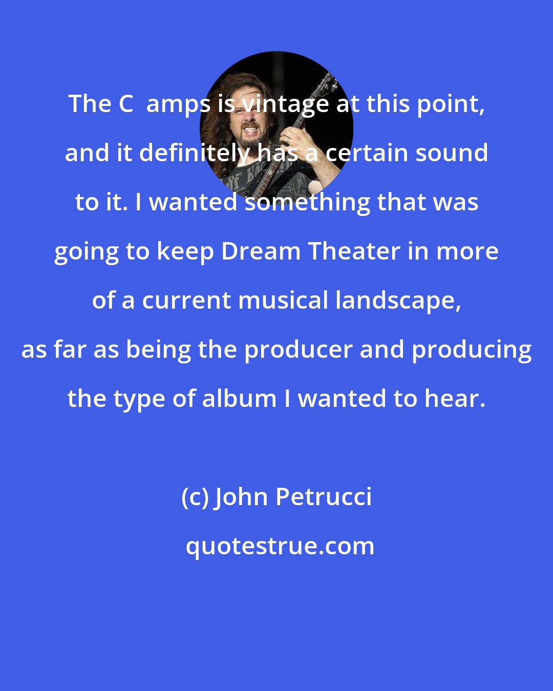 John Petrucci: The C+ amps is vintage at this point, and it definitely has a certain sound to it. I wanted something that was going to keep Dream Theater in more of a current musical landscape, as far as being the producer and producing the type of album I wanted to hear.