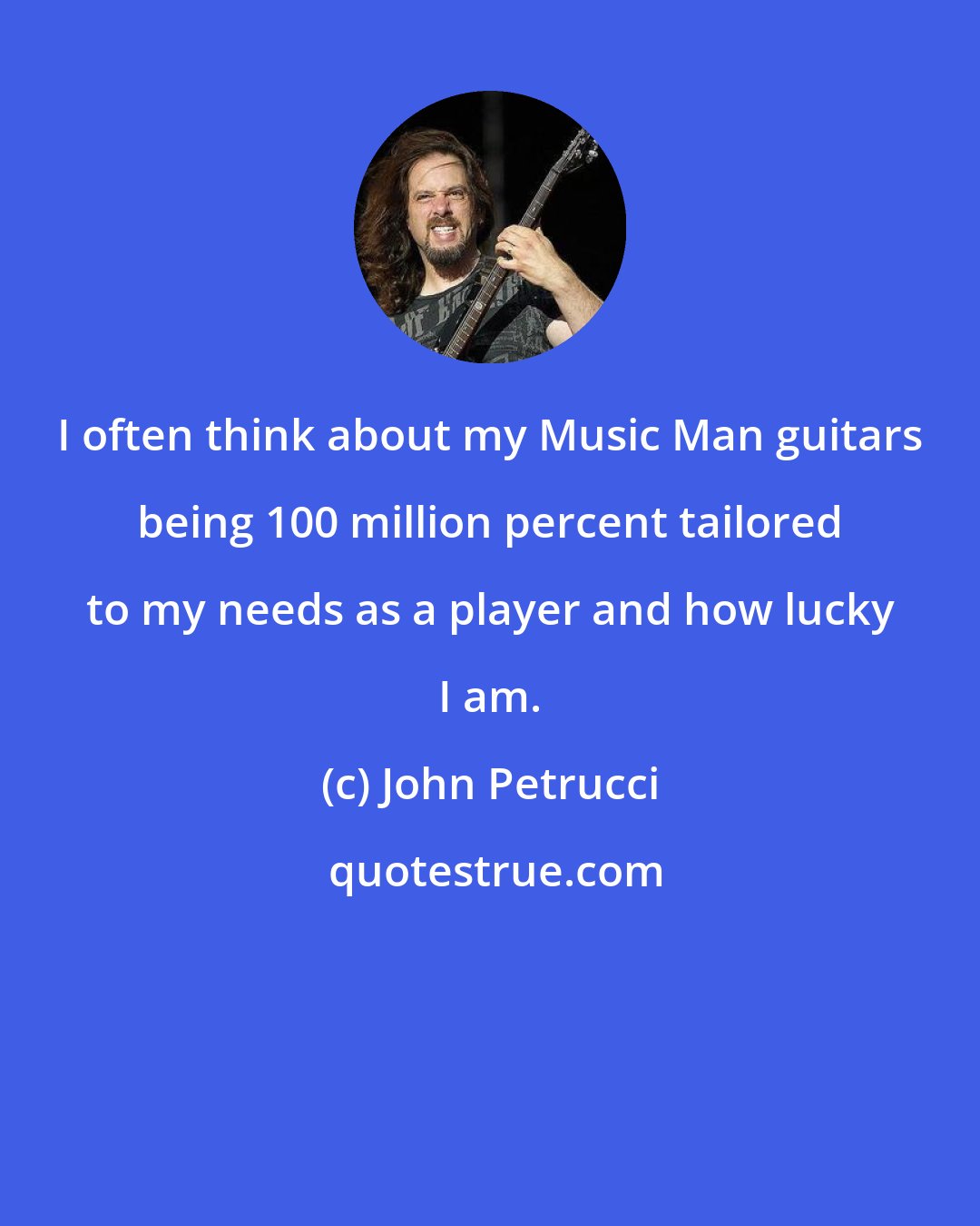 John Petrucci: I often think about my Music Man guitars being 100 million percent tailored to my needs as a player and how lucky I am.