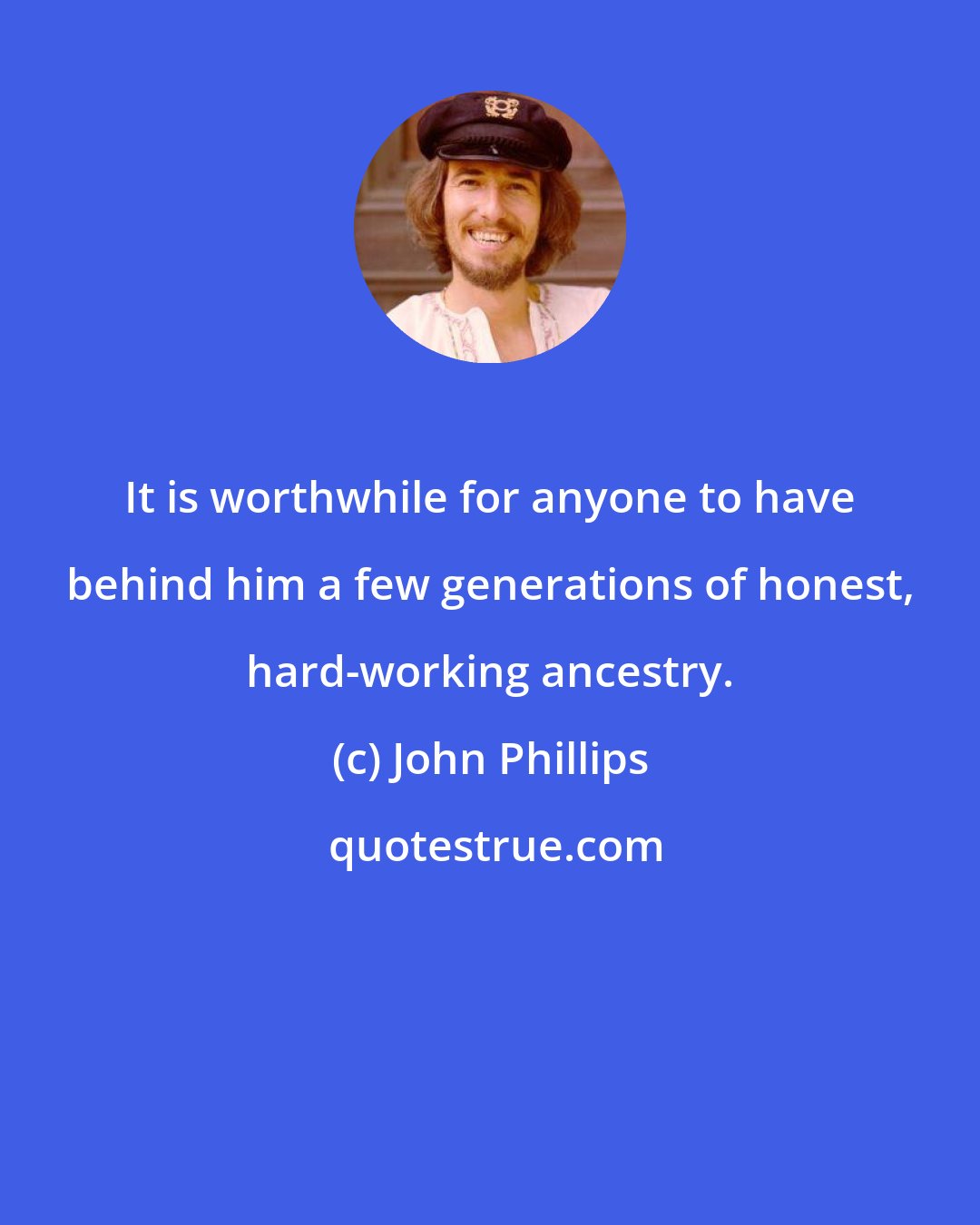 John Phillips: It is worthwhile for anyone to have behind him a few generations of honest, hard-working ancestry.