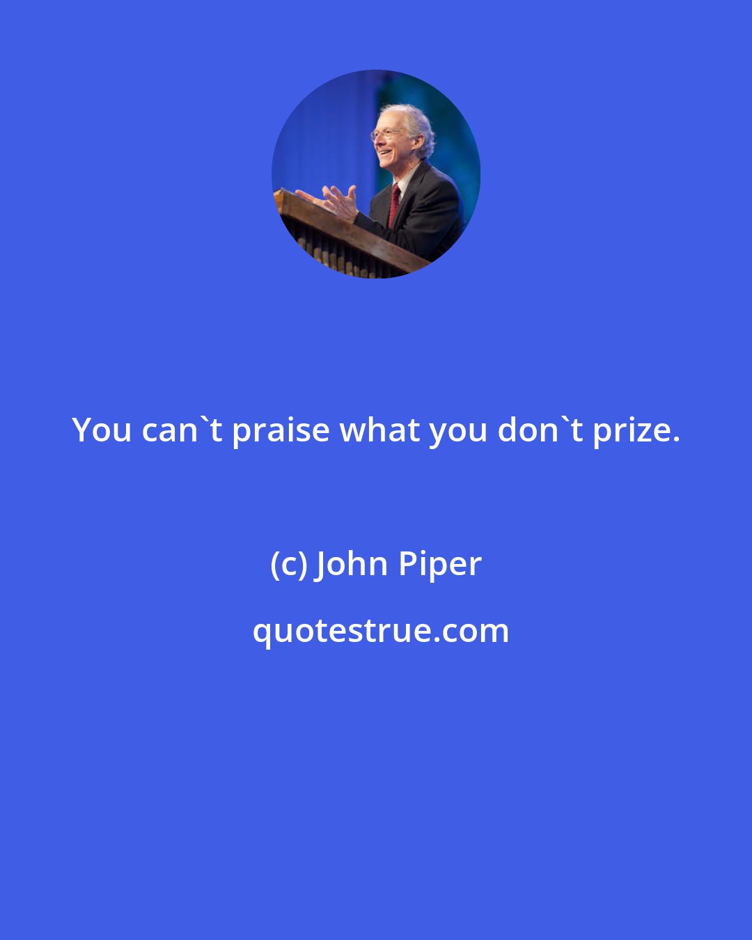 John Piper: You can't praise what you don't prize.