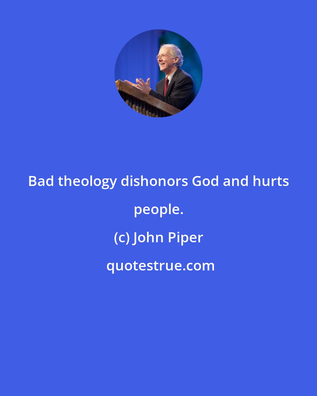 John Piper: Bad theology dishonors God and hurts people.