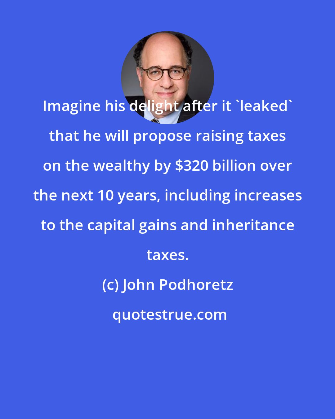 John Podhoretz: Imagine his delight after it 'leaked' that he will propose raising taxes on the wealthy by $320 billion over the next 10 years, including increases to the capital gains and inheritance taxes.