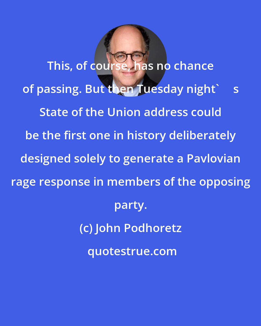 John Podhoretz: This, of course, has no chance of passing. But then Tuesday night's State of the Union address could be the first one in history deliberately designed solely to generate a Pavlovian rage response in members of the opposing party.