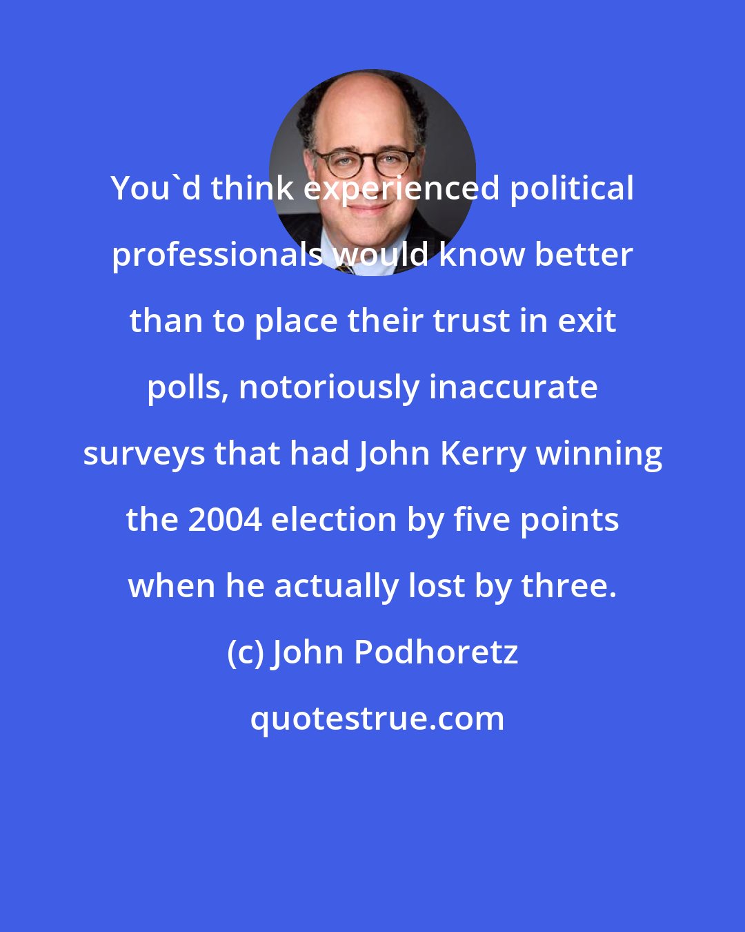 John Podhoretz: You'd think experienced political professionals would know better than to place their trust in exit polls, notoriously inaccurate surveys that had John Kerry winning the 2004 election by five points when he actually lost by three.