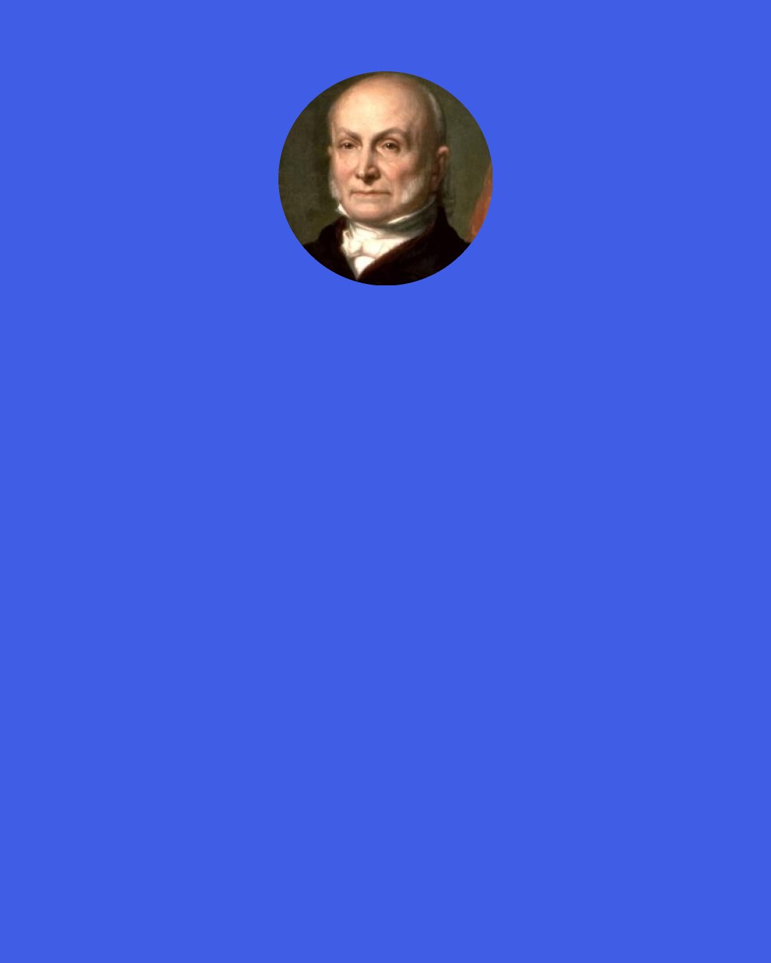 John Quincy Adams: Is it not that in the chain of human events, the birthday of a nation is indissolubly linked with the birthday of the Savior?  That it forms a leading event in the progress of the Gospel dispensation?  Is it not that the Declaration of Independence first organized the social compact on the foundation of the Redeemer’s mission upon earth?  That it laid the cornerstone of human government upon the first precepts of Christianity?