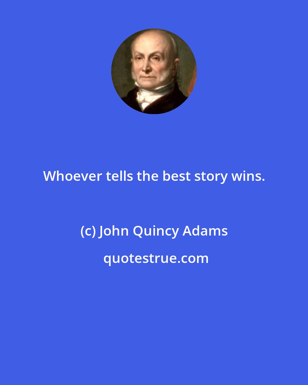 John Quincy Adams: Whoever tells the best story wins.