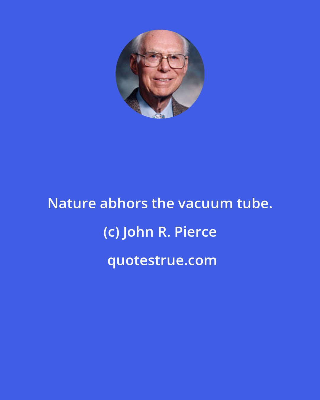 John R. Pierce: Nature abhors the vacuum tube.