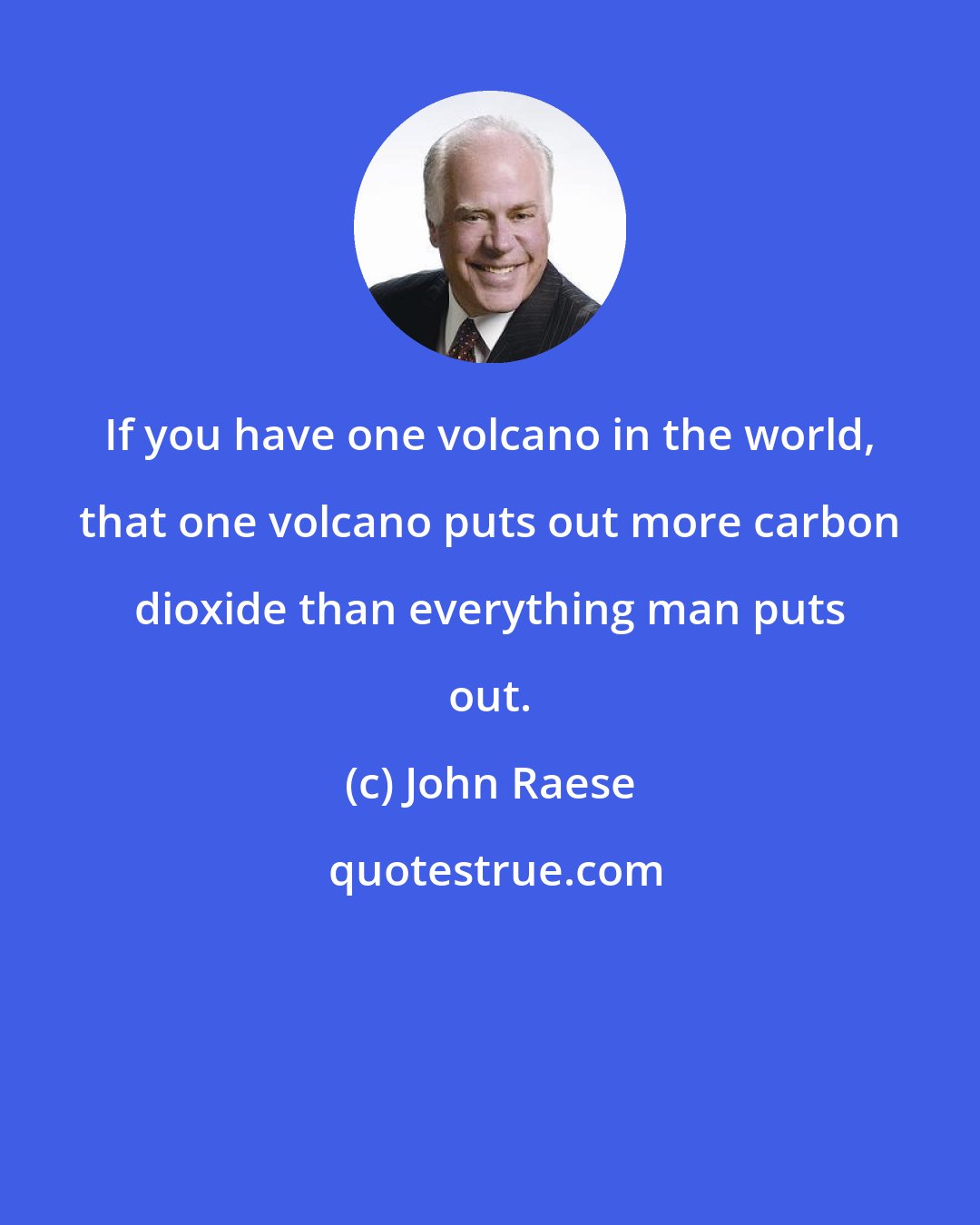 John Raese: If you have one volcano in the world, that one volcano puts out more carbon dioxide than everything man puts out.