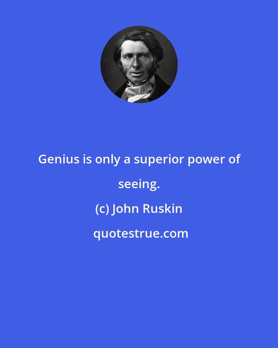 John Ruskin: Genius is only a superior power of seeing.