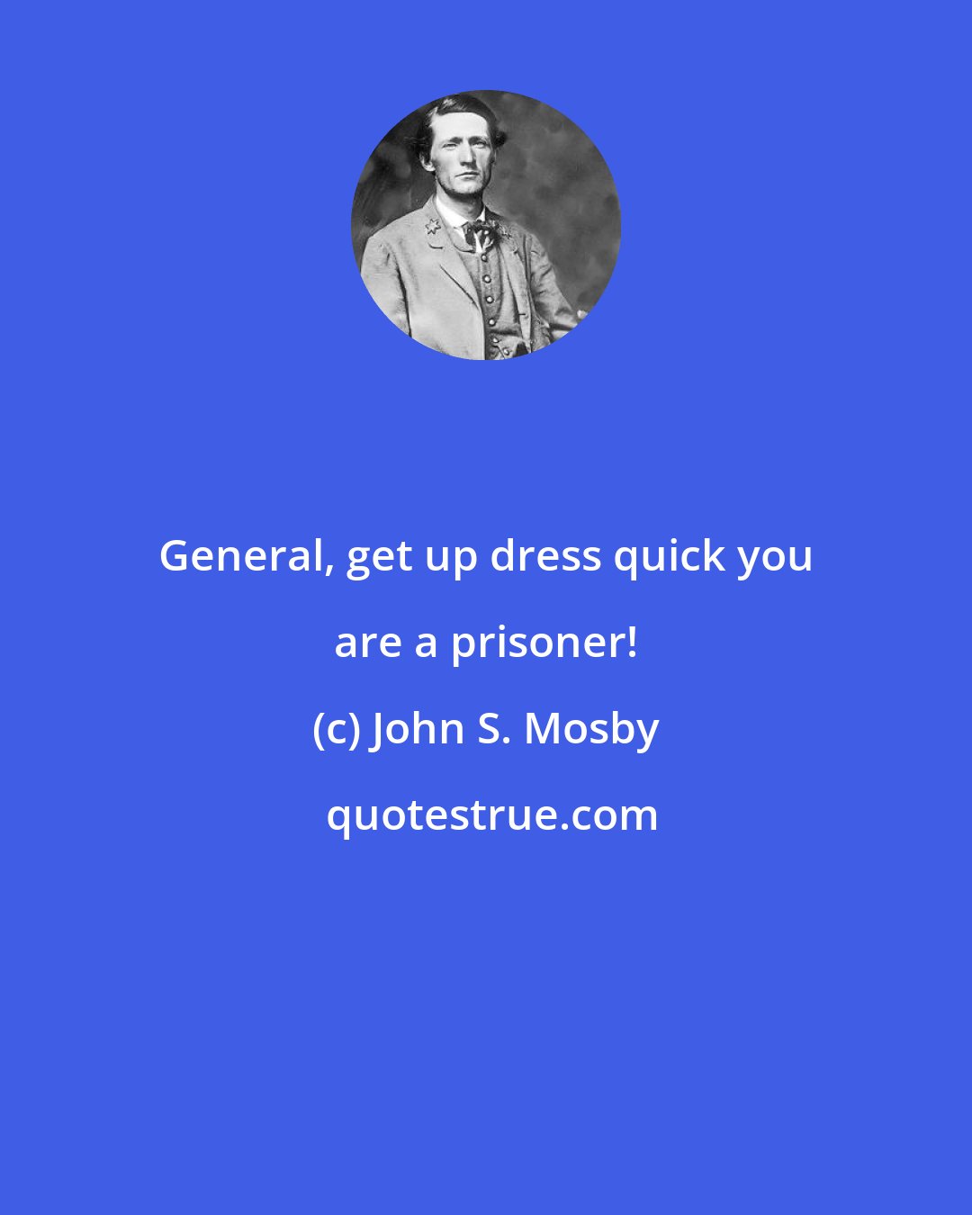 John S. Mosby: General, get up dress quick you are a prisoner!