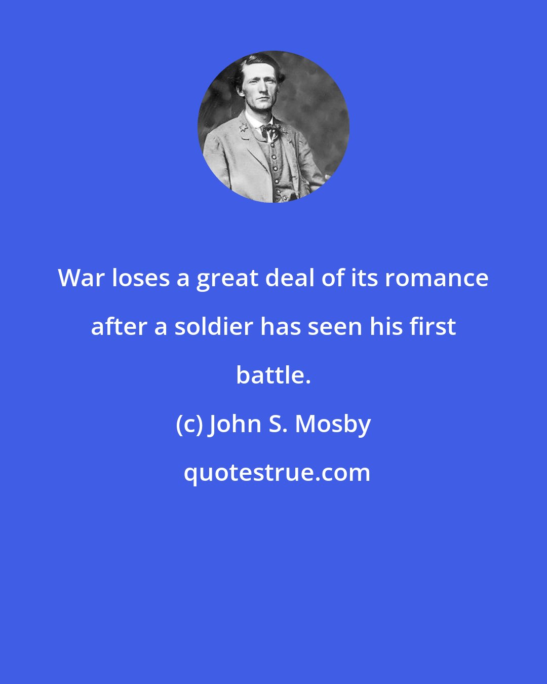 John S. Mosby: War loses a great deal of its romance after a soldier has seen his first battle.