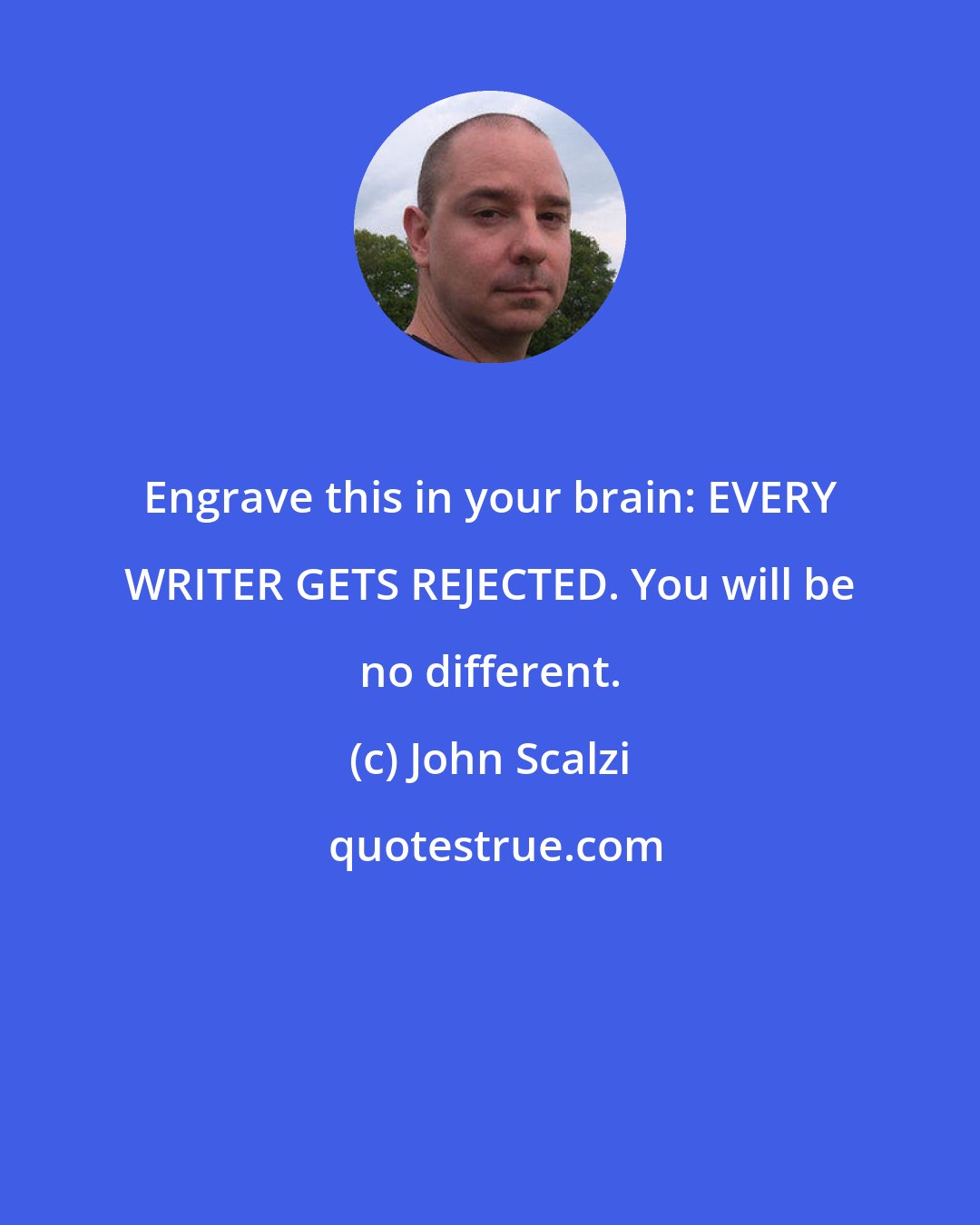 John Scalzi: Engrave this in your brain: EVERY WRITER GETS REJECTED. You will be no different.