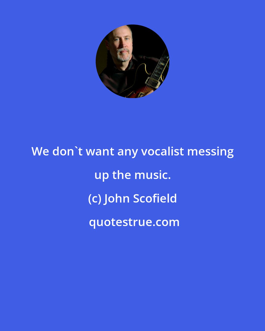 John Scofield: We don't want any vocalist messing up the music.