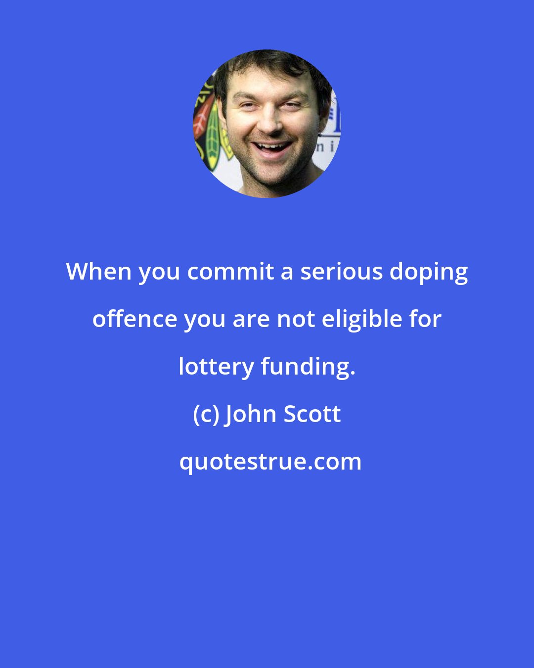 John Scott: When you commit a serious doping offence you are not eligible for lottery funding.